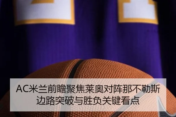 AC米兰前瞻聚焦莱奥对阵那不勒斯边路突破与胜负关键看点